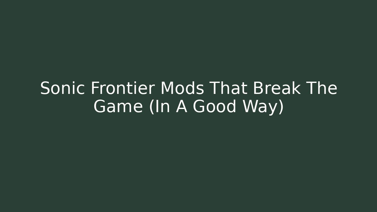 Sonic Frontier Mods That Break The Game (In A Good Way)