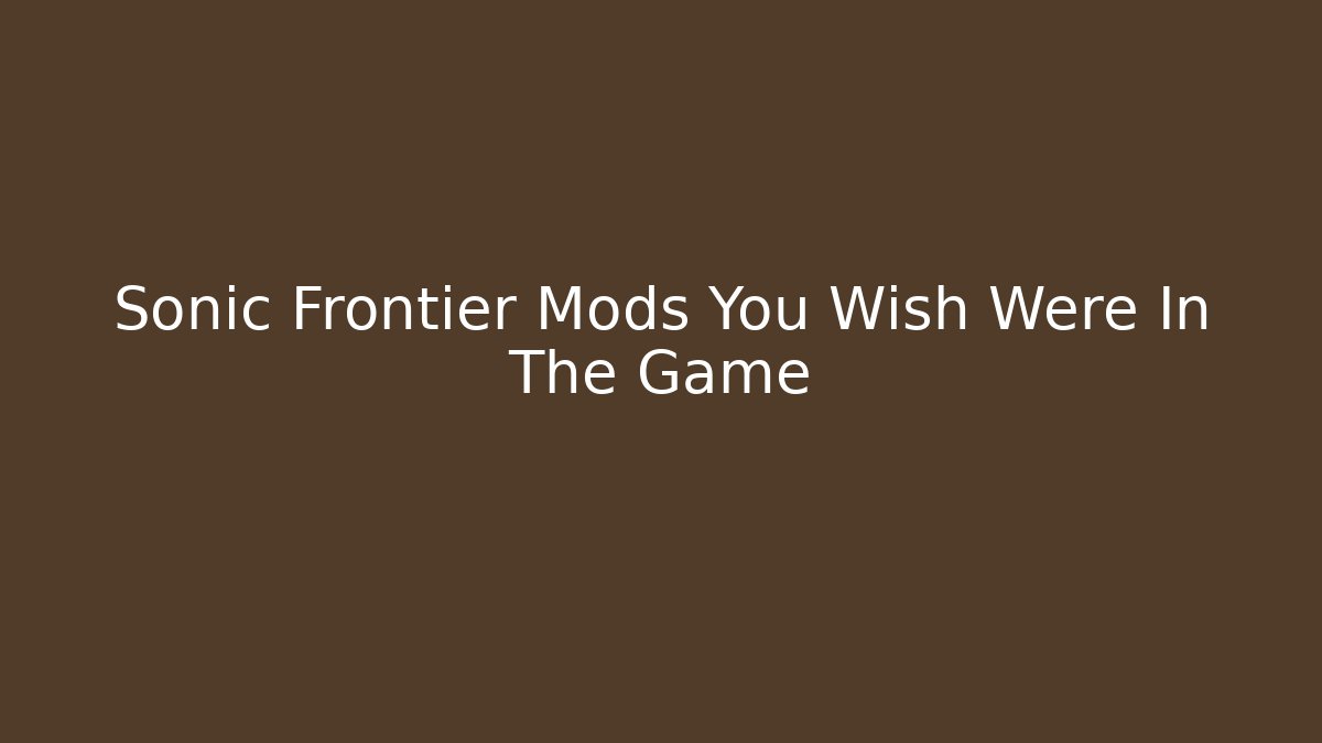 Sonic Frontier Mods You Wish Were In The Game