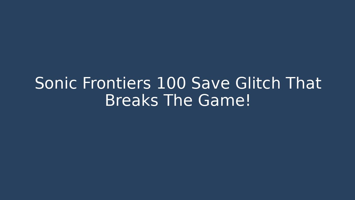 Sonic Frontiers 100 Save Glitch That Breaks The Game!