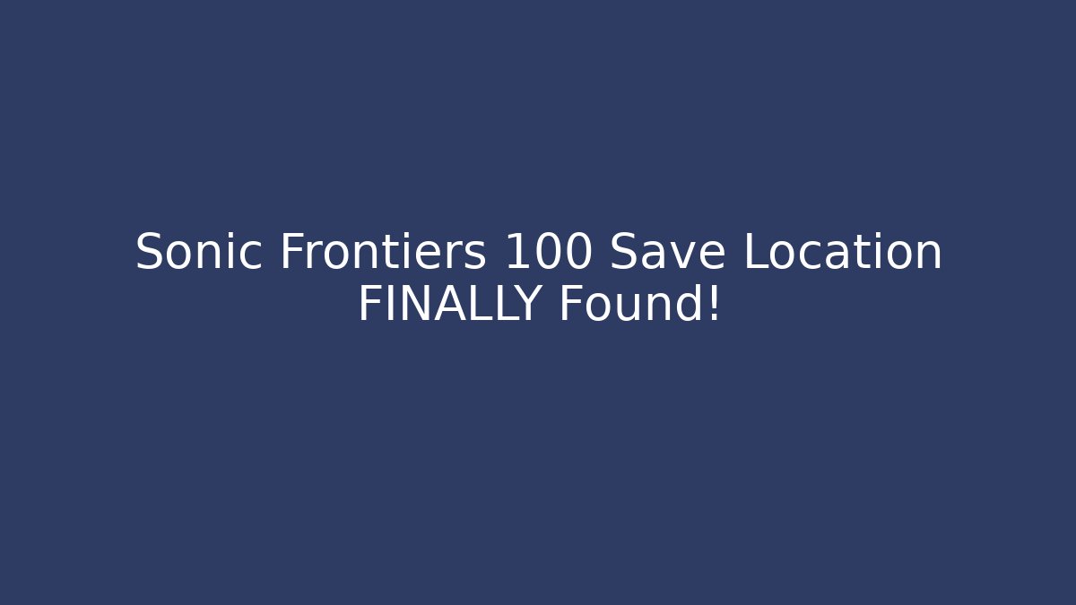 Sonic Frontiers 100 Save Location FINALLY Found! - Create More Assets