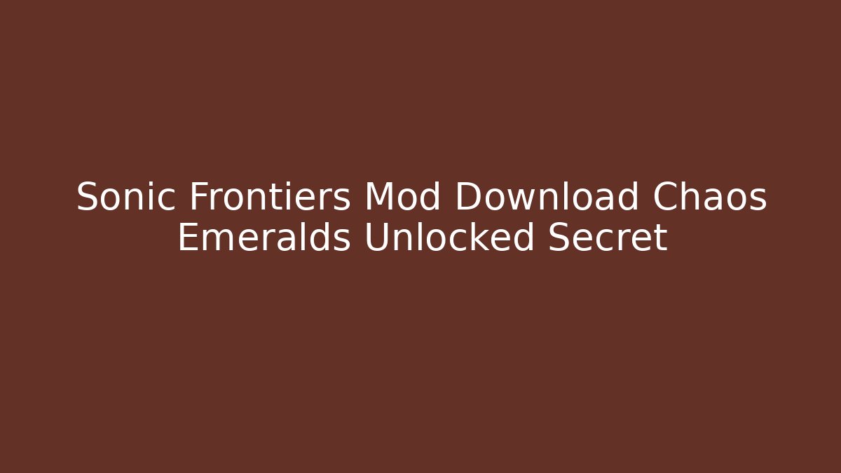 Sonic Frontiers Mod Download Chaos Emeralds Unlocked Secret