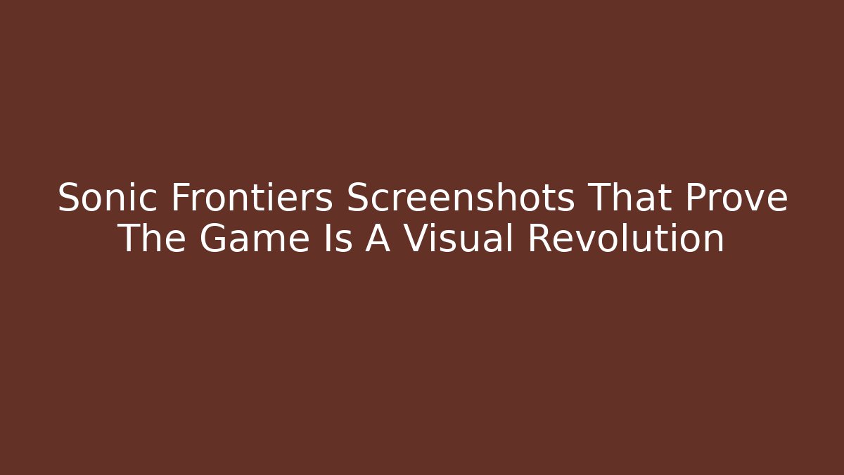 Sonic Frontiers Screenshots That Prove The Game Is A Visual Revolution