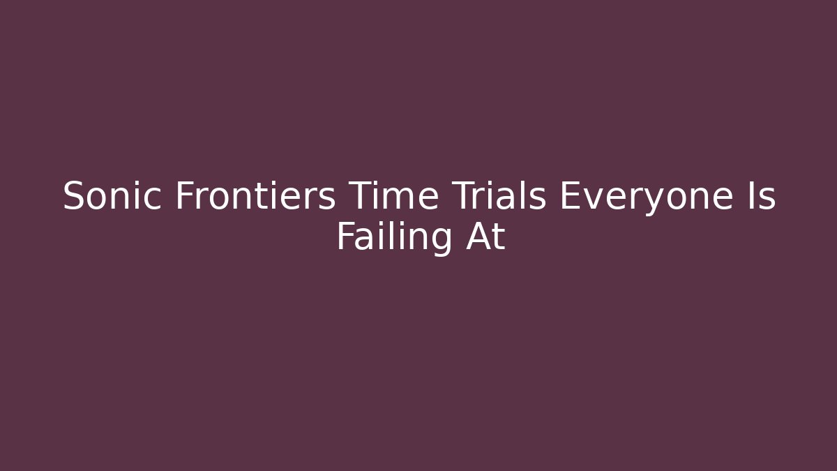 Sonic Frontiers Time Trials Everyone Is Failing At
