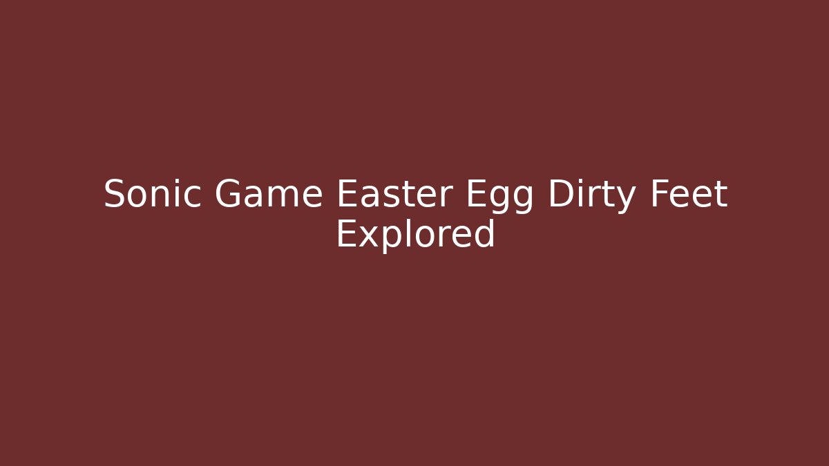 Sonic Game Easter Egg Dirty Feet Explored - Create More Assets