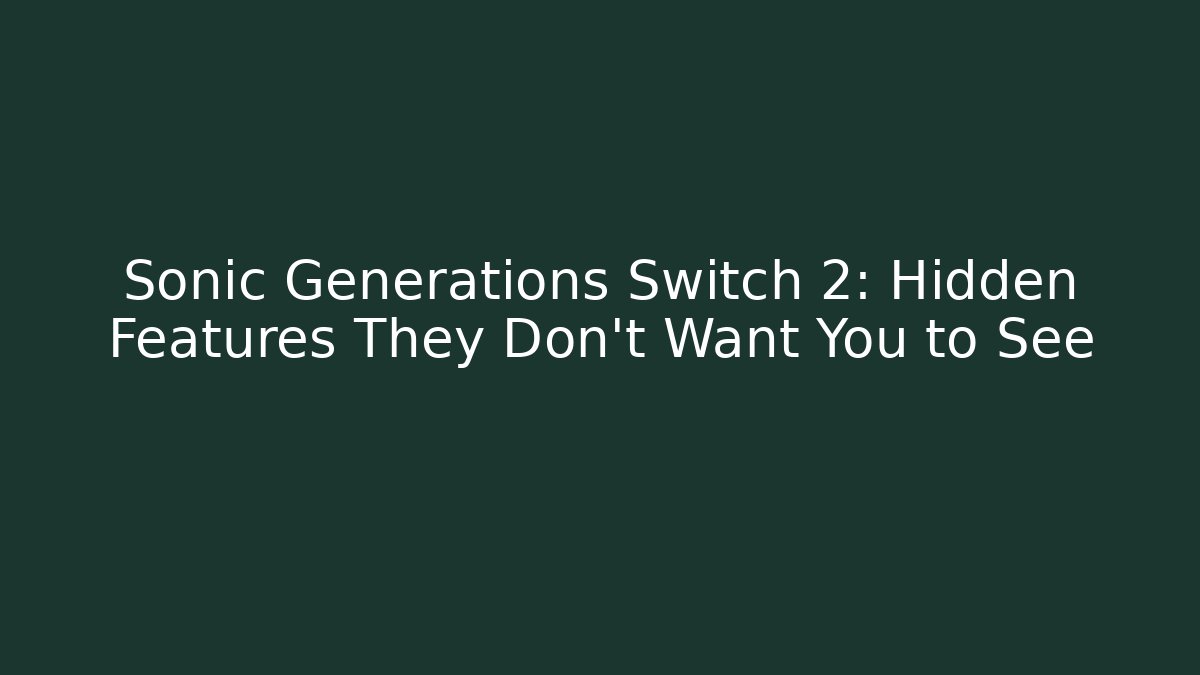 Sonic Generations Switch 2: Hidden Features They Don't Want You to See