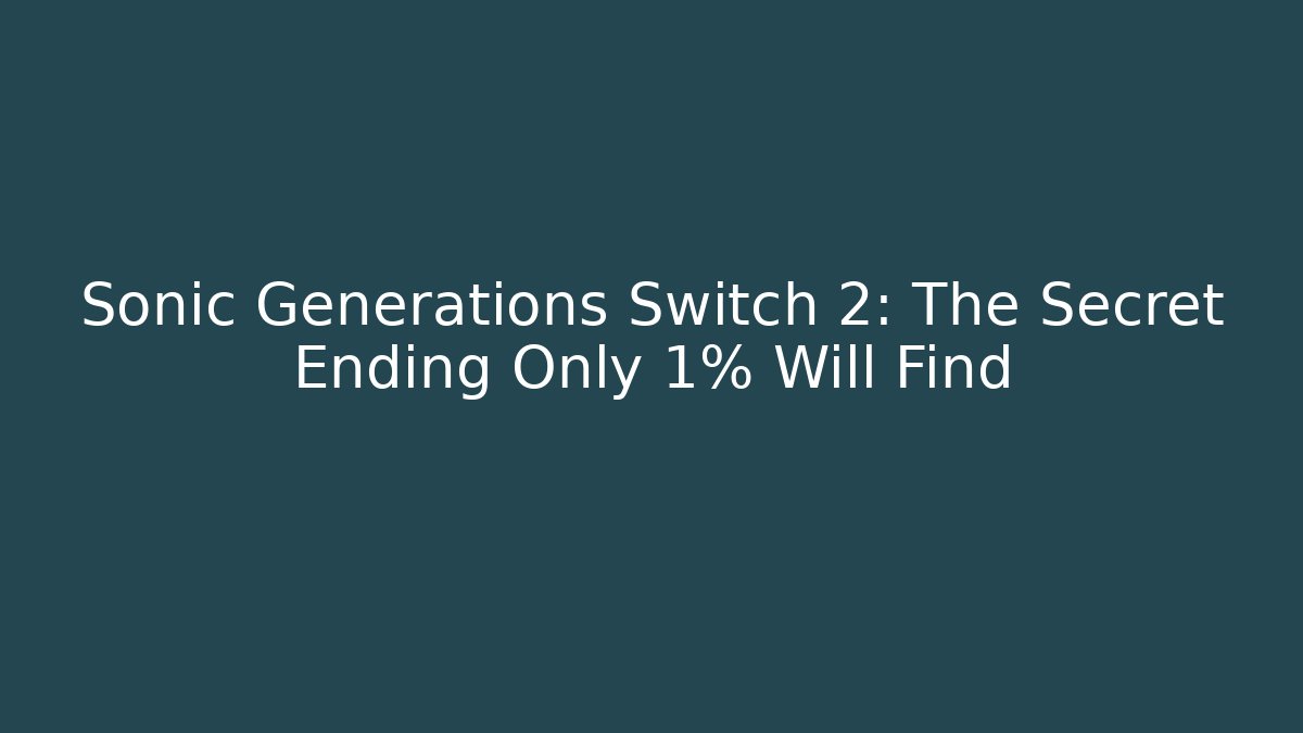 Sonic Generations Switch 2: The Secret Ending Only 1% Will Find