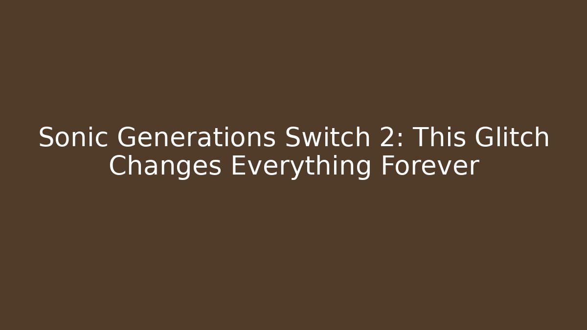 Sonic Generations Switch 2: This Glitch Changes Everything Forever - Create More Assets
