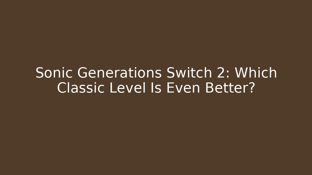 Sonic Generations Switch 2: Which Classic Level Is Even Better?