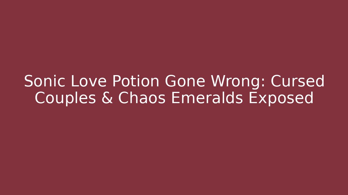 Sonic Love Potion Gone Wrong: Cursed Couples & Chaos Emeralds Exposed