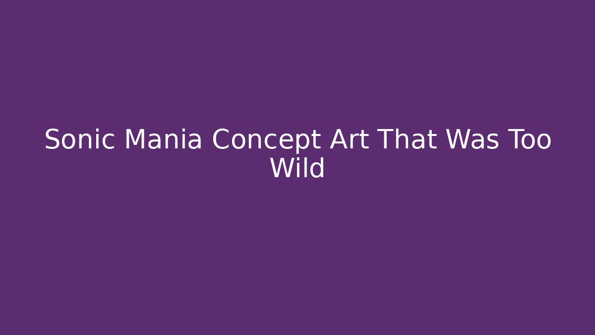 Sonic Mania Concept Art That Was Too Wild - Create More Assets