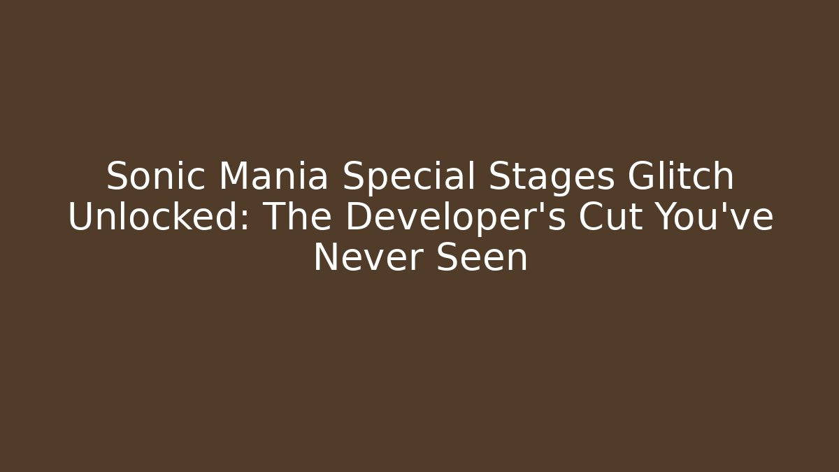 Sonic Mania Special Stages Glitch Unlocked: The Developer's Cut You've Never Seen