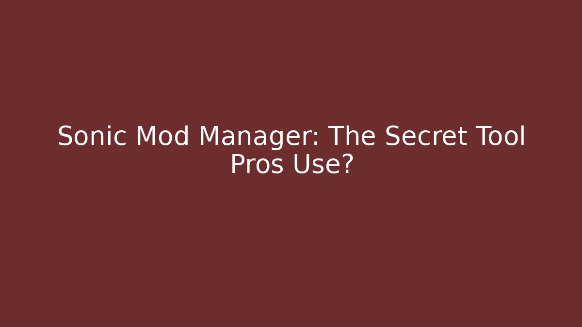 Sonic Mod Manager: The Secret Tool Pros Use?
