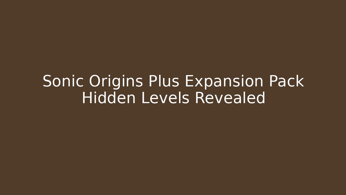 Sonic Origins Plus Expansion Pack Hidden Levels Revealed - Create More Assets