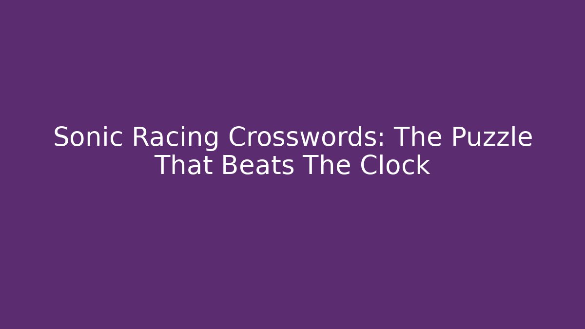 Sonic Racing Crosswords: The Puzzle That Beats The Clock - Create More Assets
