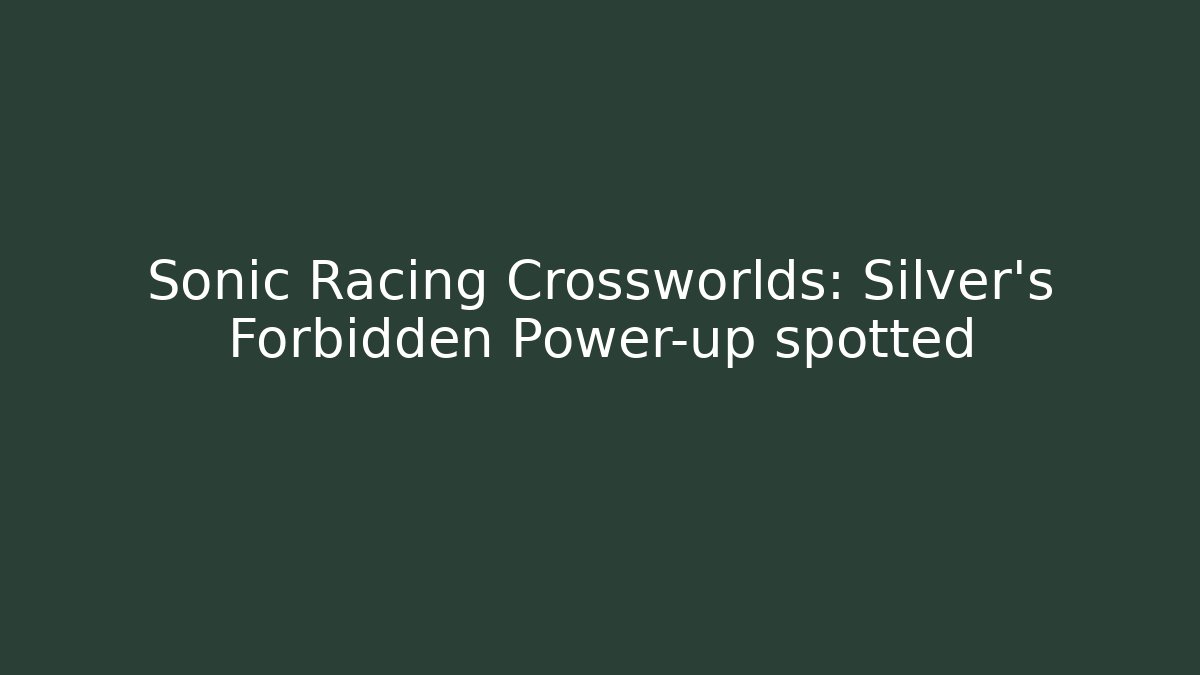 Sonic Racing Crossworlds: Silver’s Forbidden Power-up spotted