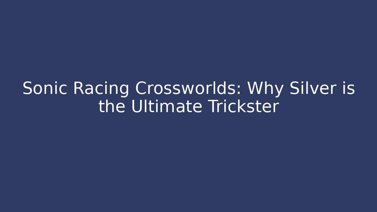 Sonic Racing Crossworlds: Why Silver is the Ultimate Trickster
