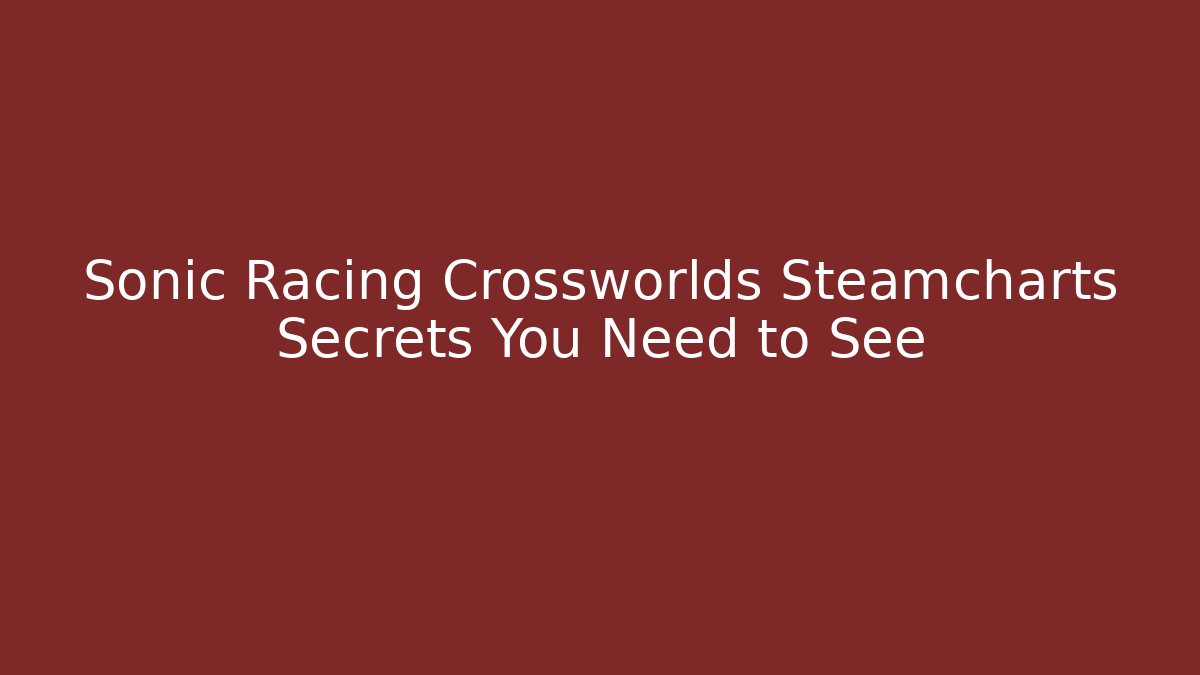 Sonic Racing Crossworlds Steamcharts Secrets You Need to See