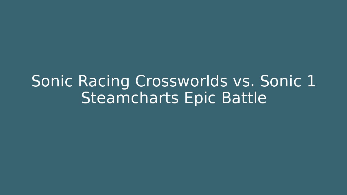 Sonic Racing Crossworlds vs. Sonic 1 Steamcharts Epic Battle