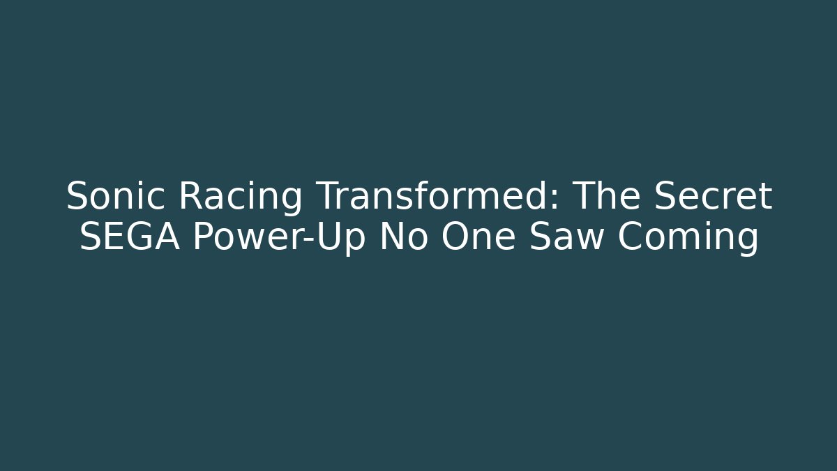 Sonic Racing Transformed: The Secret SEGA Power-Up No One Saw Coming