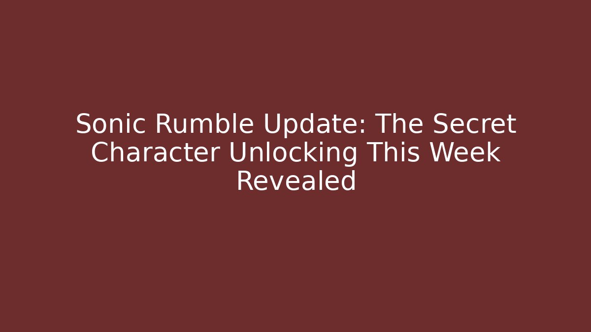 Sonic Rumble Update: The Secret Character Unlocking This Week Revealed