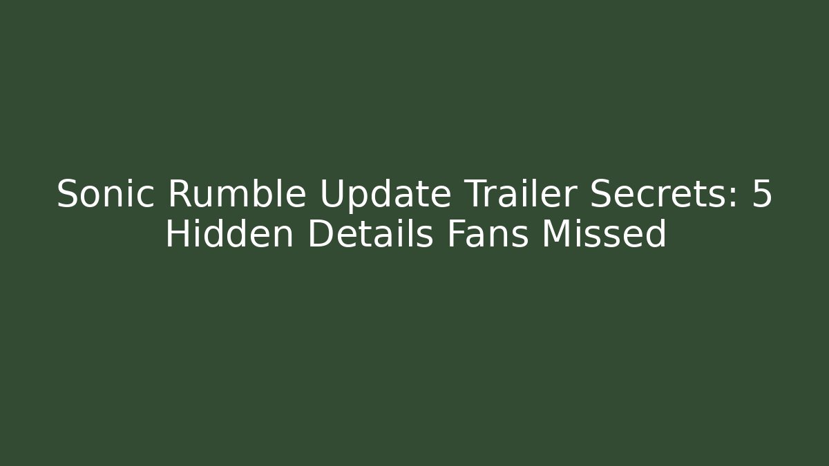 Sonic Rumble Update Trailer Secrets: 5 Hidden Details Fans Missed
