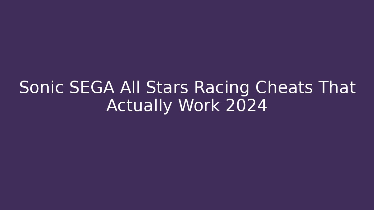 Sonic SEGA All Stars Racing Cheats That Actually Work 2024