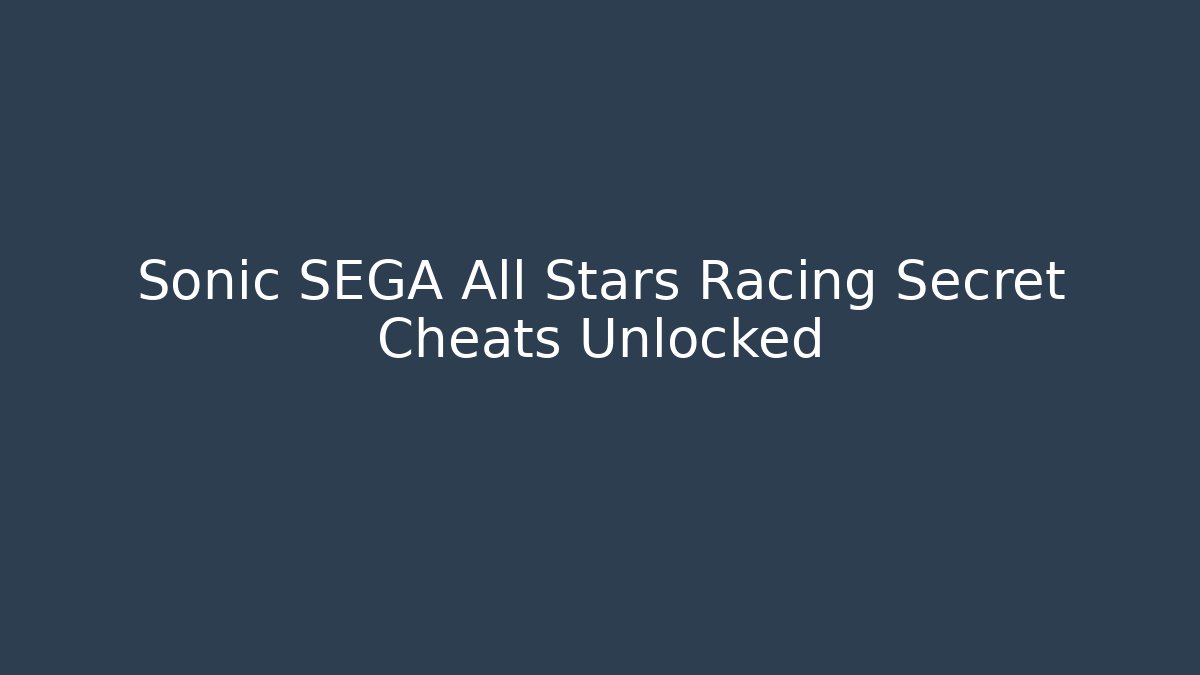 Sonic SEGA All Stars Racing Secret Cheats Unlocked