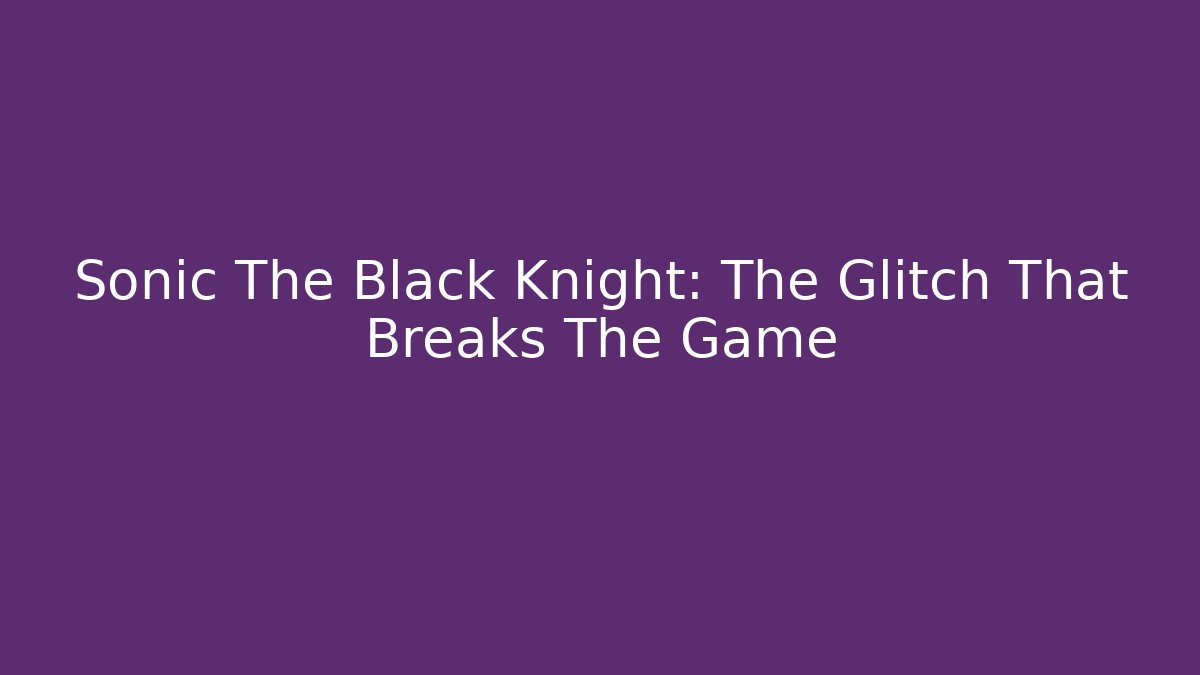 Sonic The Black Knight: The Glitch That Breaks The Game
