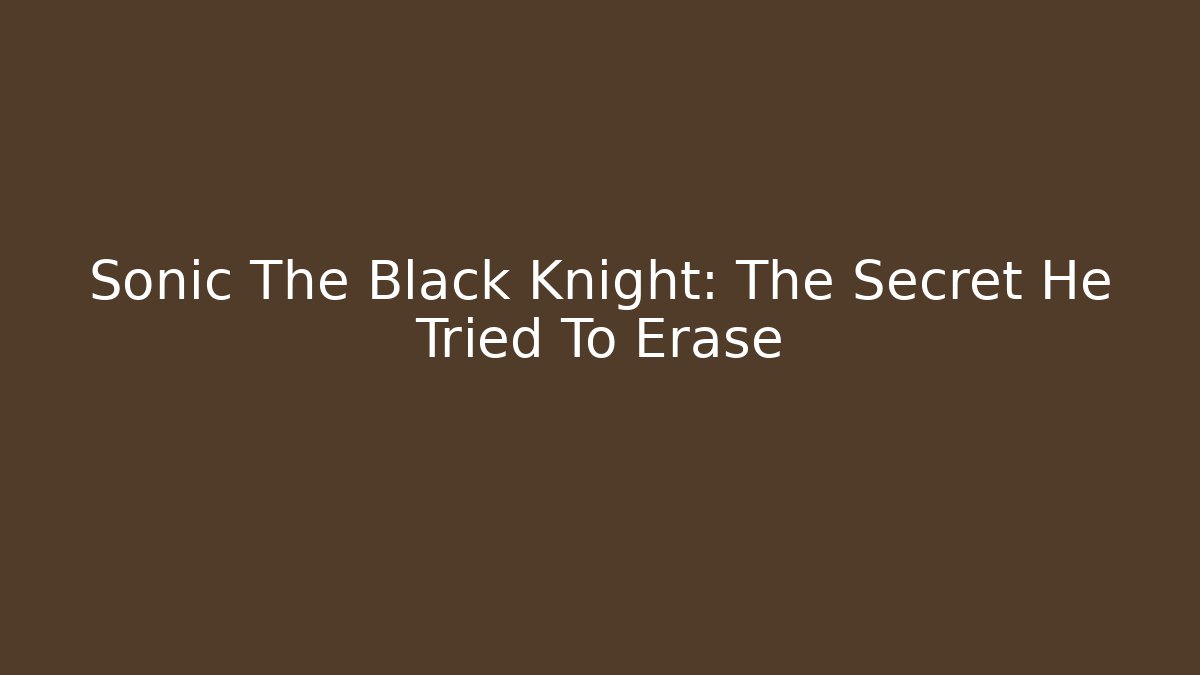 Sonic The Black Knight: The Secret He Tried To Erase