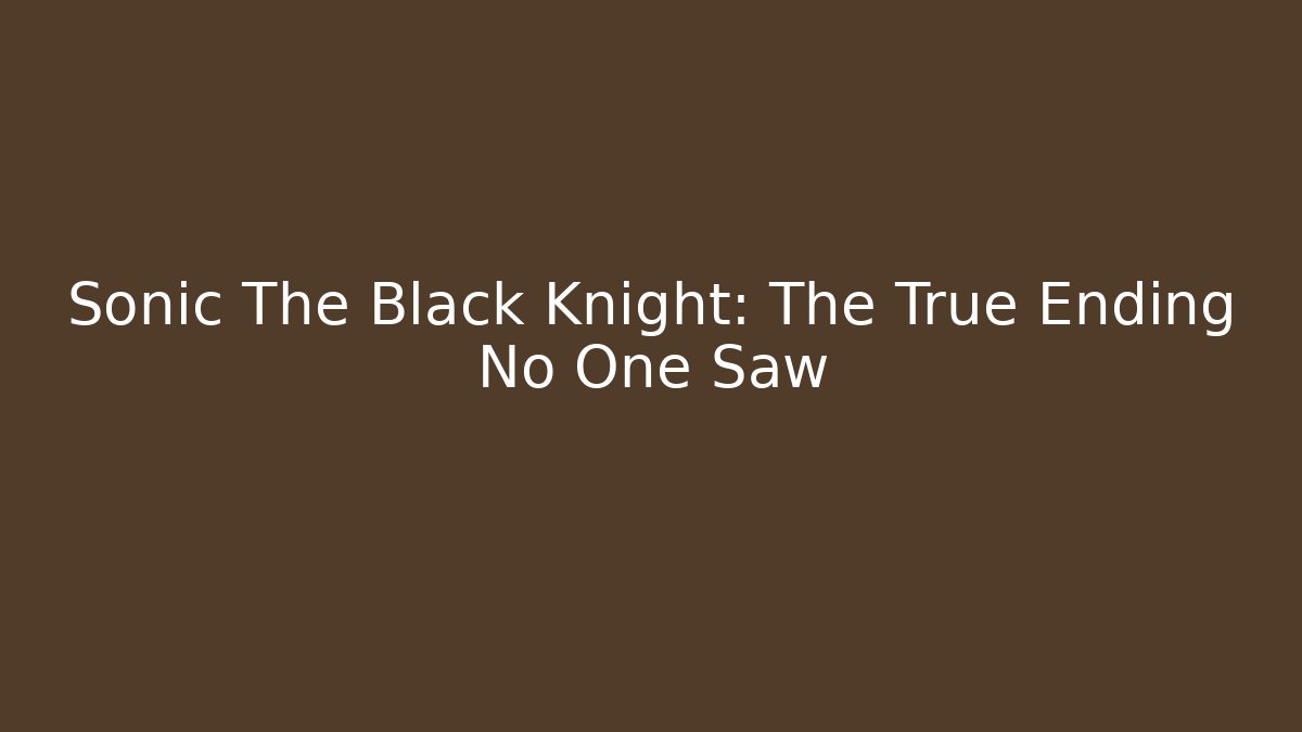 Sonic The Black Knight: The True Ending No One Saw