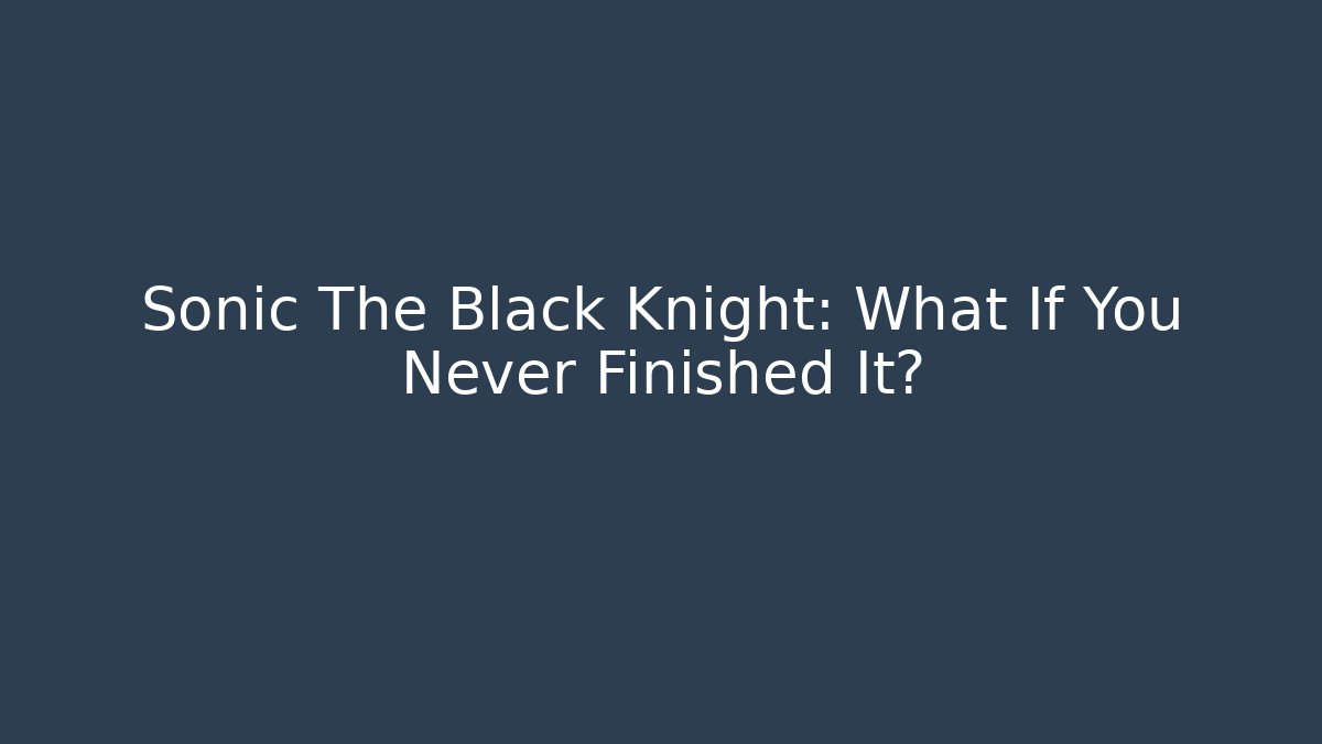 Sonic The Black Knight: What If You Never Finished It? - Create More Assets