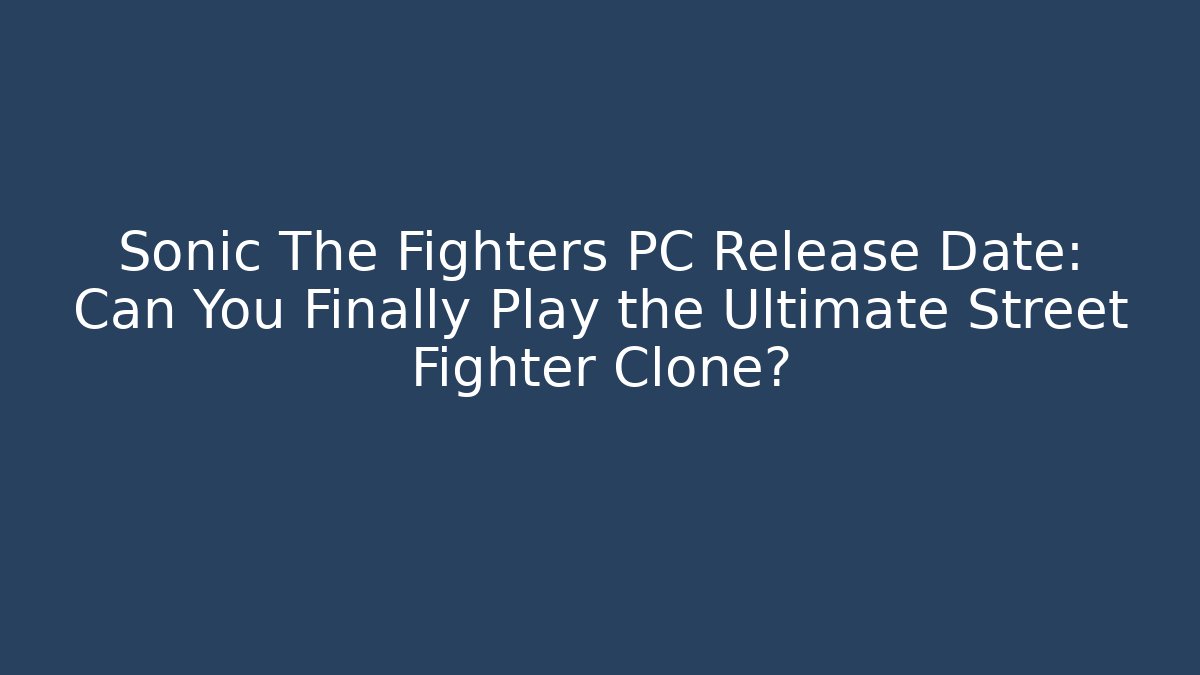 Sonic The Fighters PC Release Date: Can You Finally Play the Ultimate Street Fighter Clone?