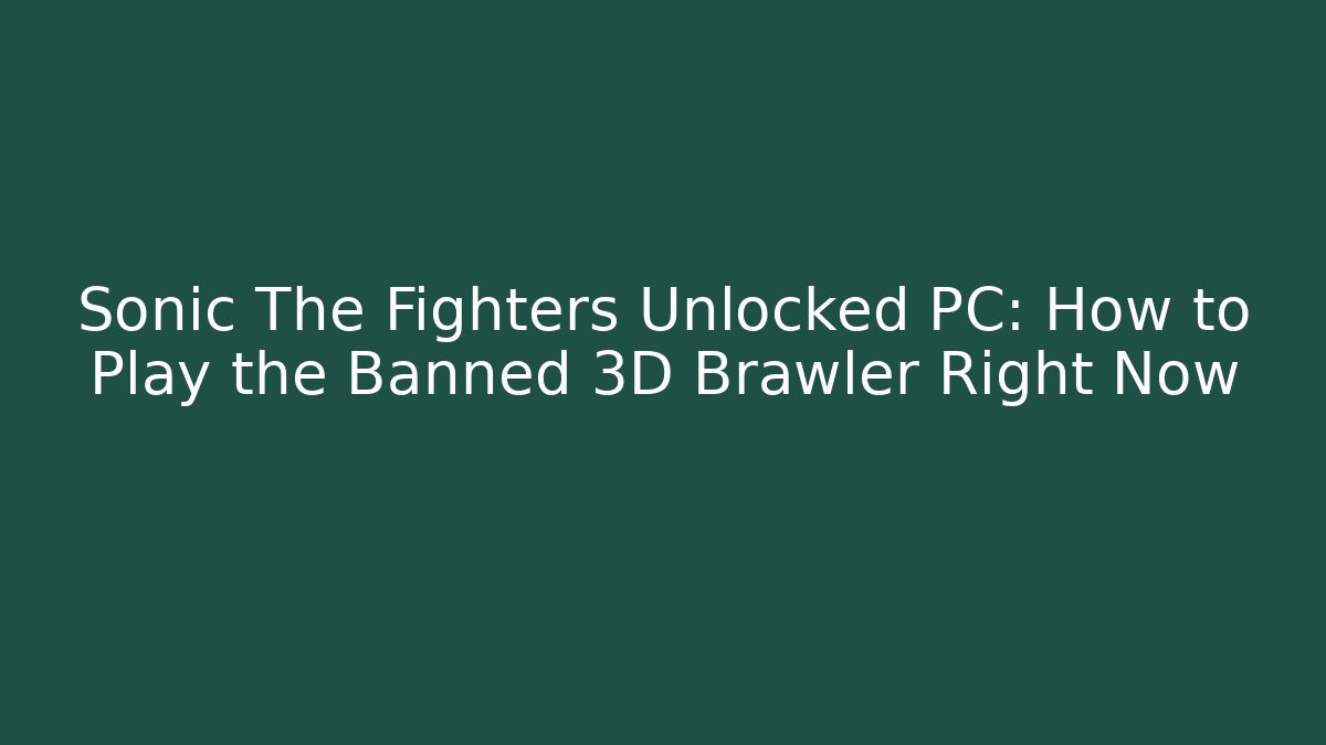 Sonic The Fighters Unlocked PC: How to Play the Banned 3D Brawler Right Now