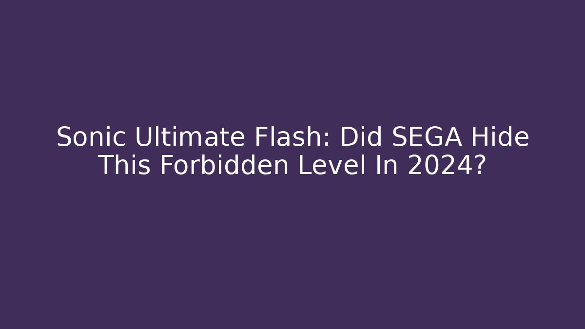 Sonic Ultimate Flash: Did SEGA Hide This Forbidden Level In 2024? - Create More Assets
