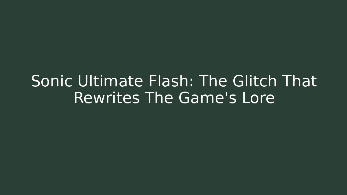 Sonic Ultimate Flash: The Glitch That Rewrites The Game's Lore