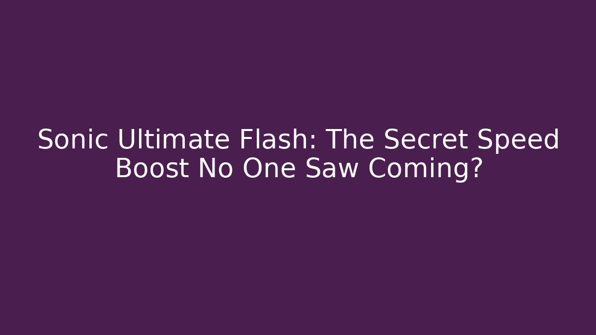 Sonic Ultimate Flash: The Secret Speed Boost No One Saw Coming?