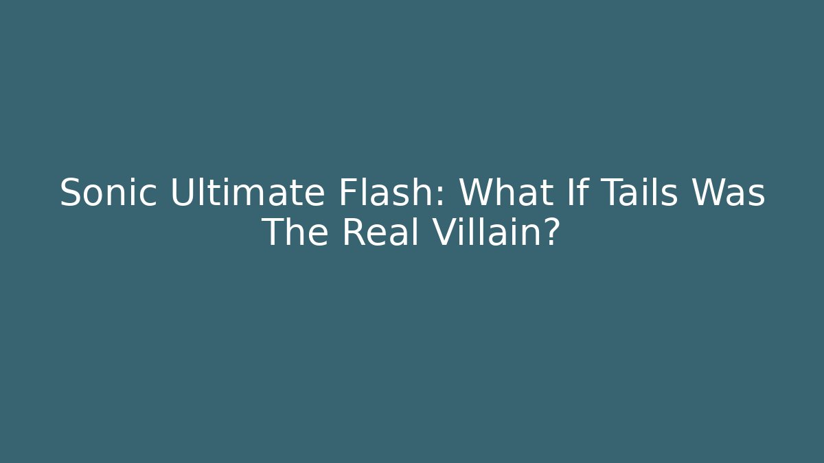 Sonic Ultimate Flash: What If Tails Was The Real Villain?