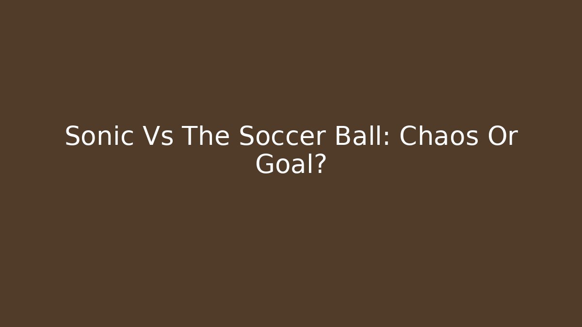 Sonic Vs The Soccer Ball: Chaos Or Goal?