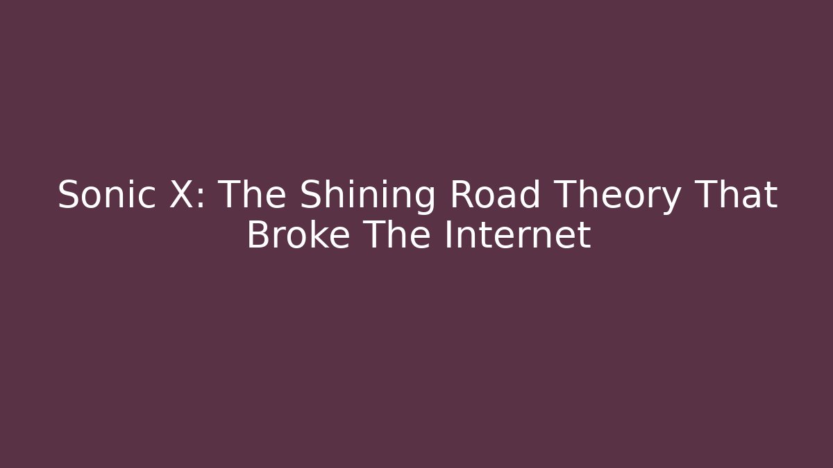Sonic X: The Shining Road Theory That Broke The Internet - Create More Assets