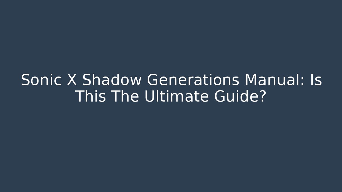 Sonic X Shadow Generations Manual: Is This The Ultimate Guide? - Create More Assets