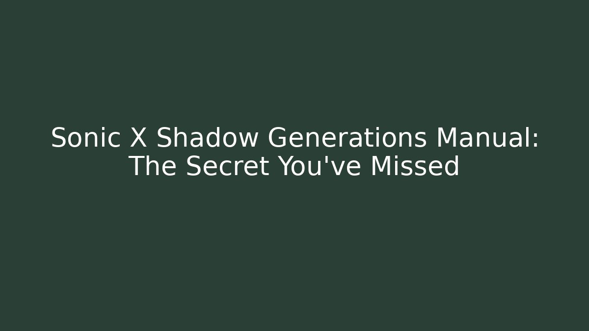 Sonic X Shadow Generations Manual: The Secret You've Missed