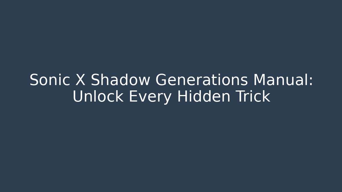 Sonic X Shadow Generations Manual: Unlock Every Hidden Trick