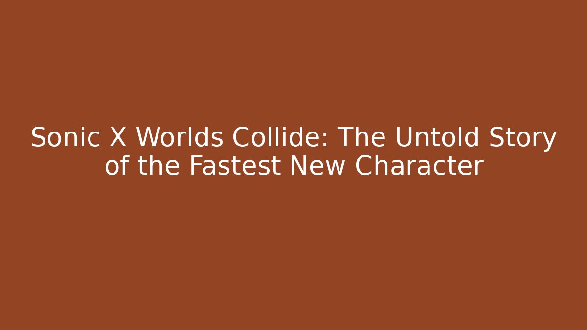 Sonic X Worlds Collide: The Untold Story of the Fastest New Character