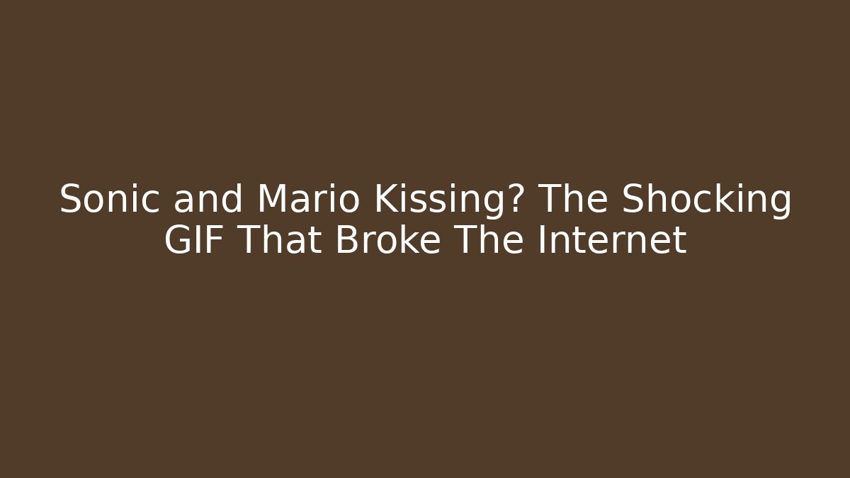 Sonic and Mario Kissing? The Shocking GIF That Broke The Internet