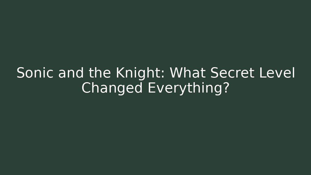 Sonic and the Knight: What Secret Level Changed Everything? - Create More Assets