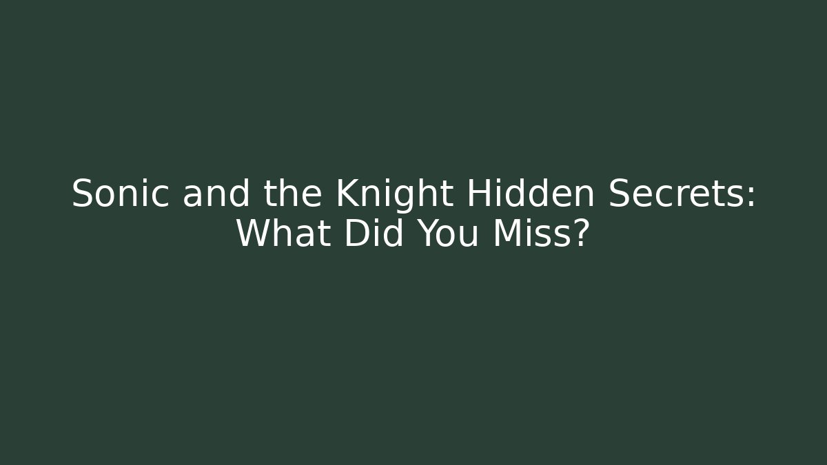 Sonic and the Knight Hidden Secrets: What Did You Miss?