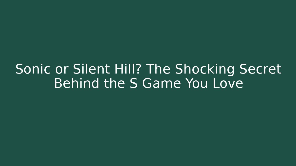 Sonic or Silent Hill? The Shocking Secret Behind the S Game You Love