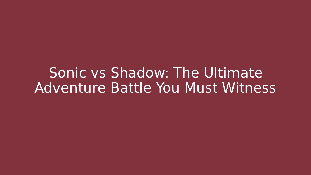 Sonic vs Shadow: The Ultimate Adventure Battle You Must Witness