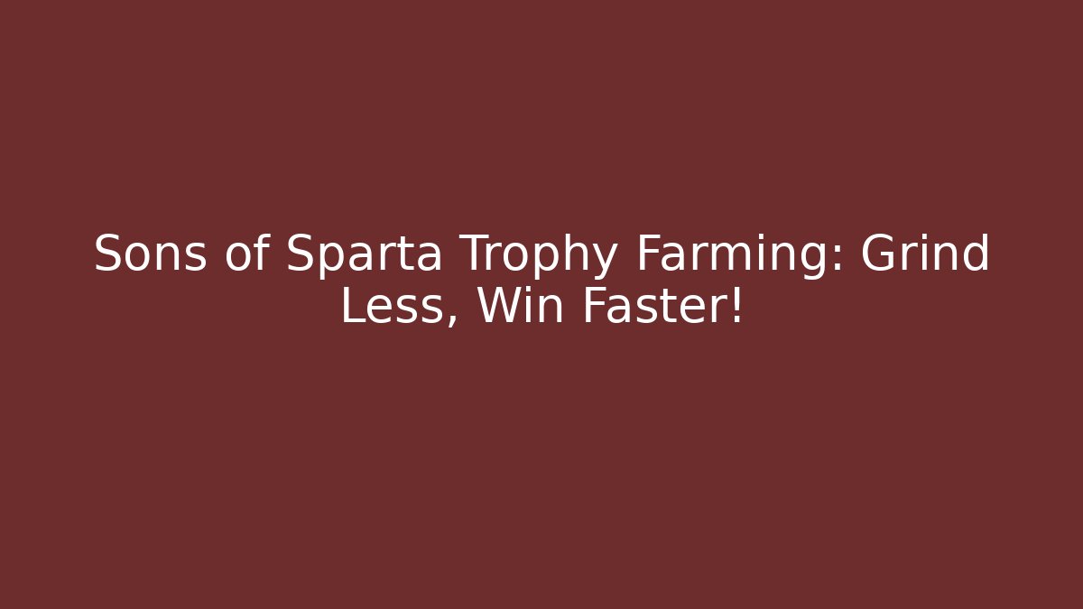 Sons of Sparta Trophy Farming: Grind Less, Win Faster!