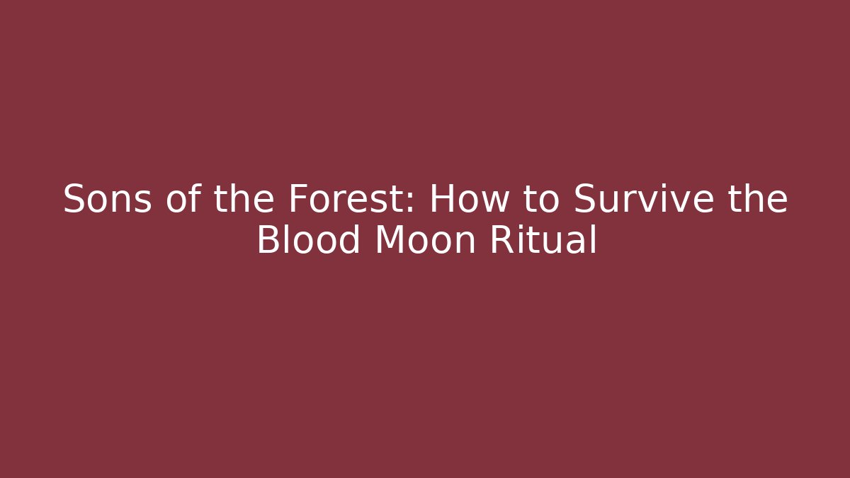 Sons of the Forest: How to Survive the Blood Moon Ritual